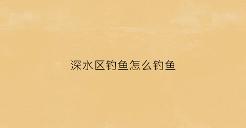 深水区钓鱼怎么钓鱼