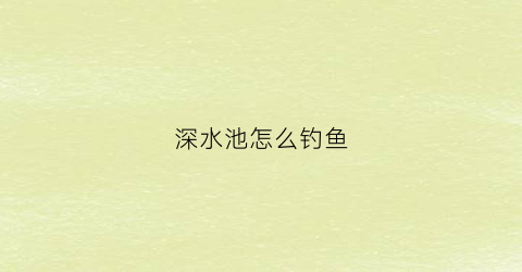 “深水池怎么钓鱼(深水池塘如何捕捞)