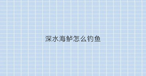 深水海鲈怎么钓鱼(深水鲈鱼怎么选择钓组)