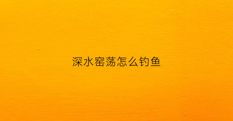 深水窑荡怎么钓鱼(大窑坑很深怎么钓)