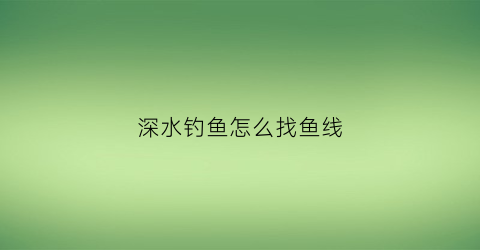 深水钓鱼怎么找鱼线
