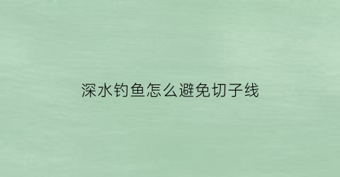 深水钓鱼怎么避免切子线