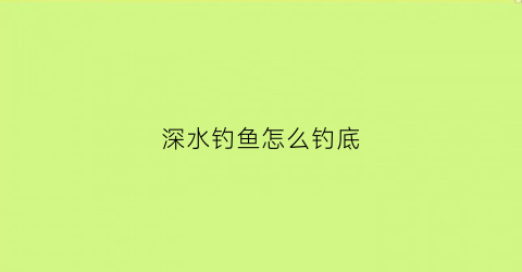 深水钓鱼怎么钓底(深水钓法)