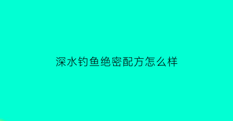 深水钓鱼绝密配方怎么样(深水钓法)