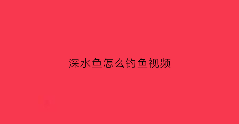 深水鱼怎么钓鱼视频(深水垂钓技巧)