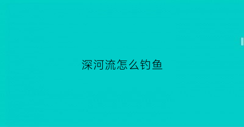 深河流怎么钓鱼