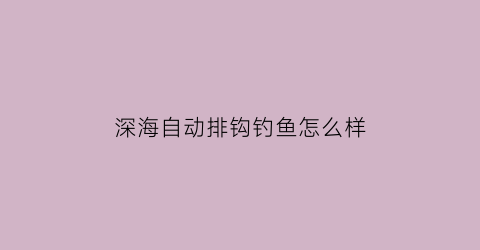 “深海自动排钩钓鱼怎么样(深海钓组)