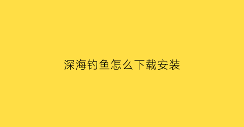 深海钓鱼怎么下载安装(深海垂钓安卓)