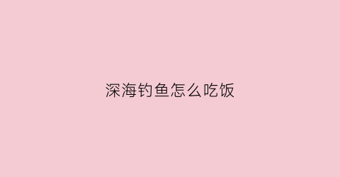 深海钓鱼怎么吃饭(深海钓鱼技巧)