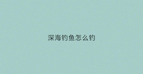 深海钓鱼怎么钓