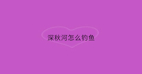 深秋河怎么钓鱼(深秋小河如何钓鲫鱼)