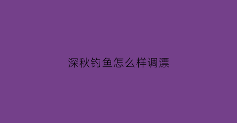 深秋钓鱼怎么样调漂