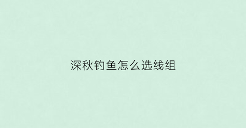 深秋钓鱼怎么选线组(深秋钓鱼线组搭配)