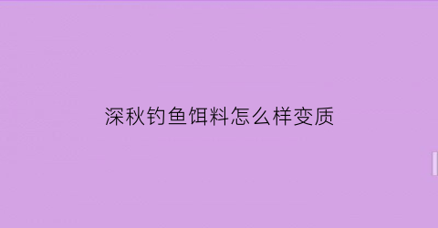 深秋钓鱼饵料怎么样变质(深秋鱼饵配方)