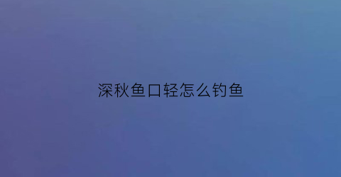 深秋鱼口轻怎么钓鱼