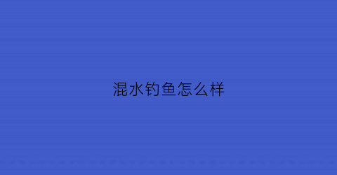 混水钓鱼怎么样(混水钓深还是浅)