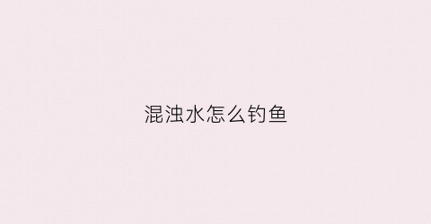 混浊水怎么钓鱼