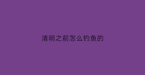 清明之前怎么钓鱼的