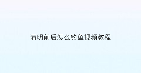 清明前后怎么钓鱼视频教程