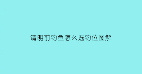 清明前钓鱼怎么选钓位图解(清明前后钓鱼技巧)