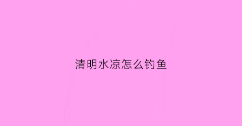 清明水凉怎么钓鱼