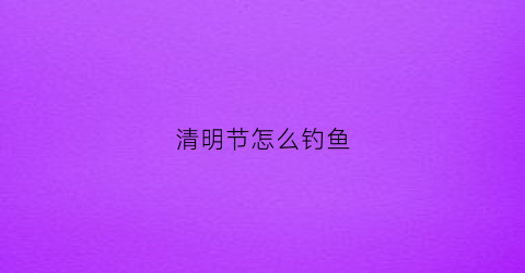 清明节怎么钓鱼