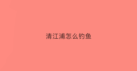 清江浦怎么钓鱼