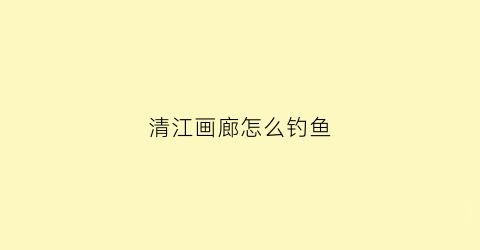 清江画廊怎么钓鱼