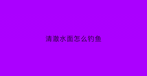 清澈水面怎么钓鱼