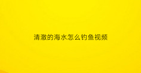 清澈的海水怎么钓鱼视频