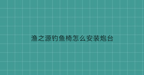 渔之源钓鱼椅怎么安装炮台(渔具钓鱼椅)