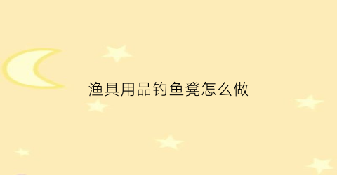 渔具用品钓鱼凳怎么做(钓鱼凳子怎么做)