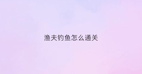 渔夫钓鱼怎么通关