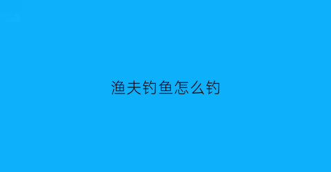 “渔夫钓鱼怎么钓(渔夫钓鱼钓到一条小蛇的电影)