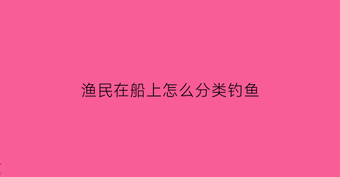 “渔民在船上怎么分类钓鱼(渔民在船上的简笔画怎么画)