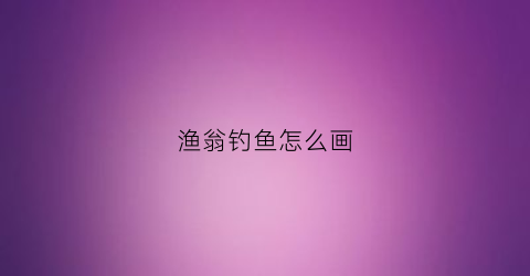 渔翁钓鱼怎么画
