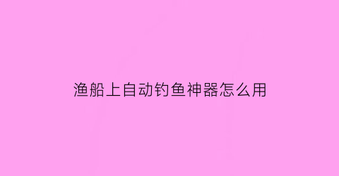 “渔船上自动钓鱼神器怎么用(渔船上自动钓鱼神器怎么用的)