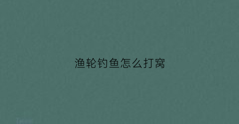 渔轮钓鱼怎么打窝(渔轮怎么操作)