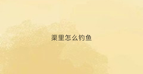 渠里怎么钓鱼