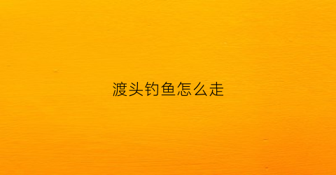 渡头钓鱼怎么走