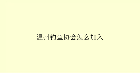 温州钓鱼协会怎么加入(温州钓鱼群微信号)