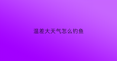 温差大天气怎么钓鱼