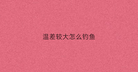 温差较大怎么钓鱼