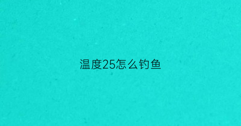 温度25怎么钓鱼