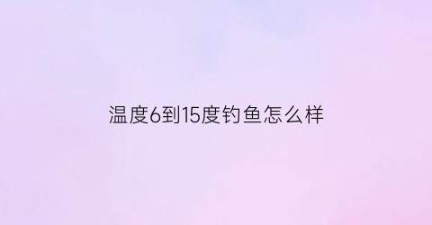 温度6到15度钓鱼怎么样