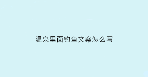 温泉里面钓鱼文案怎么写