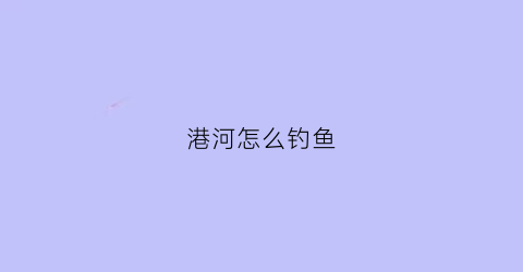 港河怎么钓鱼