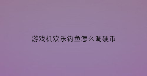 游戏机欢乐钓鱼怎么调硬币
