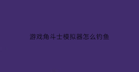 游戏角斗士模拟器怎么钓鱼