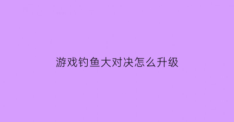 游戏钓鱼大对决怎么升级